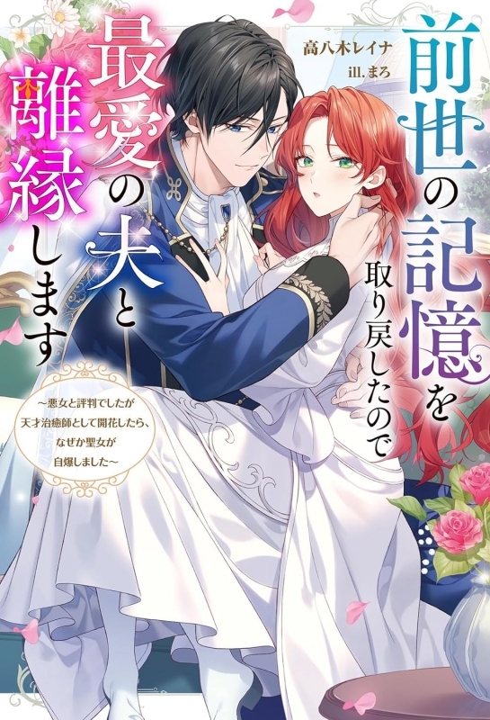 【小説】前世の記憶を取り戻したので最愛の夫と離縁します ～悪女と評判でしたが天才治癒師として開花したら、なぜか聖女が自爆しました～