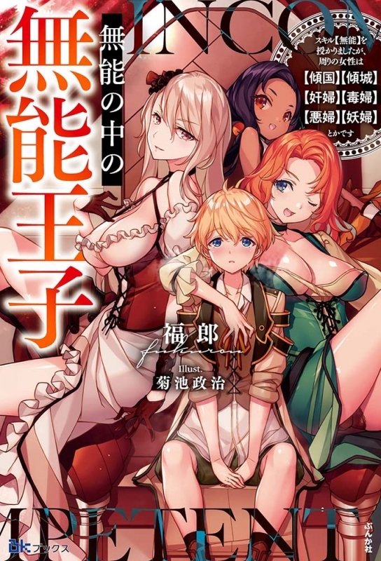 【小説】無能の中の無能王子 スキル【無能】を授かりましたが、周りの女性は【傾国】【傾城】【奸婦】【毒婦】【悪婦】【妖婦】とかです