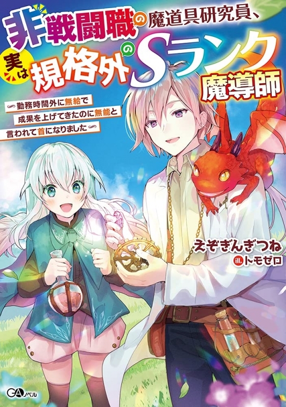 【小説】非戦闘職の魔道具研究員、実は規格外のSランク魔導師 ～勤務時間外に無給で成果を上げてきたのに無能と言われて首になりました～